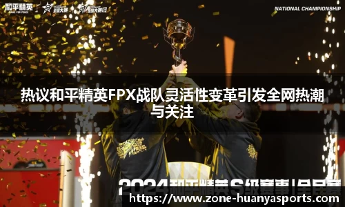 热议和平精英FPX战队灵活性变革引发全网热潮与关注